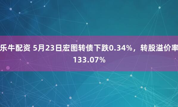 乐牛配资 5月23日宏图转债下跌0.34%，转股溢价率133.07%