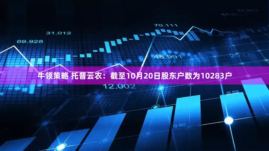 牛领策略 托普云农：截至10月20日股东户数为10283户