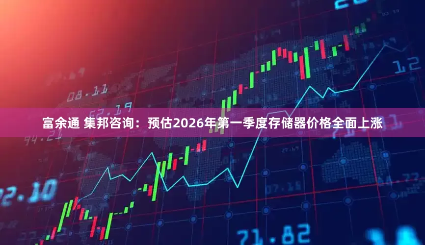 富余通 集邦咨询：预估2026年第一季度存储器价格全面上涨