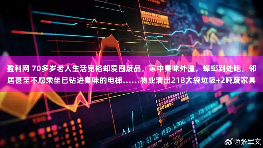 盈利网 70多岁老人生活宽裕却爱囤废品，家中臭味外溢，蟑螂到处跑，邻居甚至不愿乘坐已钻进臭味的电梯……物业清出218大袋垃圾+2吨废家具