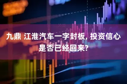 九鼎 江淮汽车一字封板, 投资信心是否已经回来?