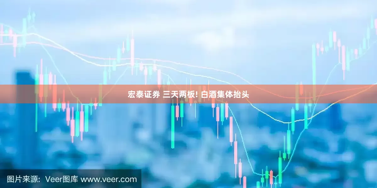 宏泰证券 三天两板! 白酒集体抬头